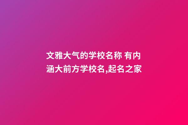 文雅大气的学校名称 有内涵大前方学校名,起名之家-第1张-店铺起名-玄机派